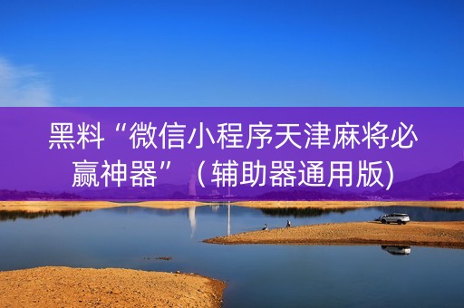 黑料“微信小程序天津麻将必赢神器”（辅助器通用版)