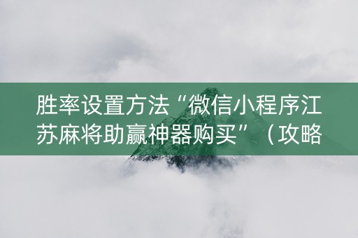 胜率设置方法“微信小程序江苏麻将助赢神器购买”（攻略插件)