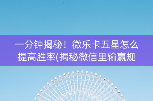 一分钟揭秘！微乐卡五星怎么提高胜率(揭秘微信里输赢规律)