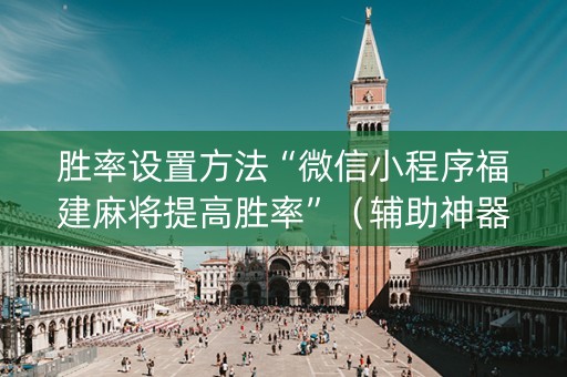胜率设置方法“微信小程序福建麻将提高胜率”（辅助神器免费)