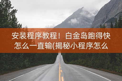 安装程序教程！白金岛跑得快怎么一直输(揭秘小程序怎么容易赢)