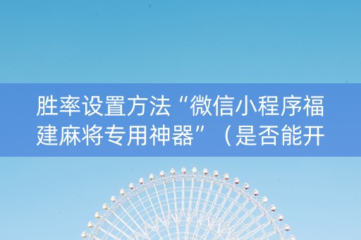 胜率设置方法“微信小程序福建麻将专用神器”（是否能开挂)