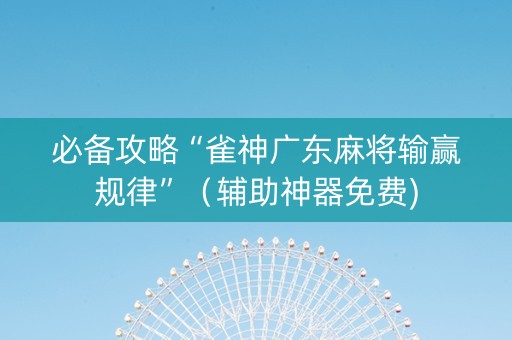 必备攻略“雀神广东麻将输赢规律”（辅助神器免费)
