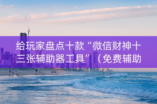 给玩家盘点十款“微信财神十三张辅助器工具”（免费辅助)
