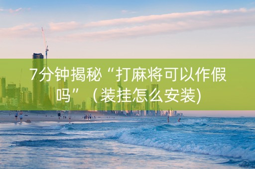 7分钟揭秘“打麻将可以作假吗”（装挂怎么安装)
