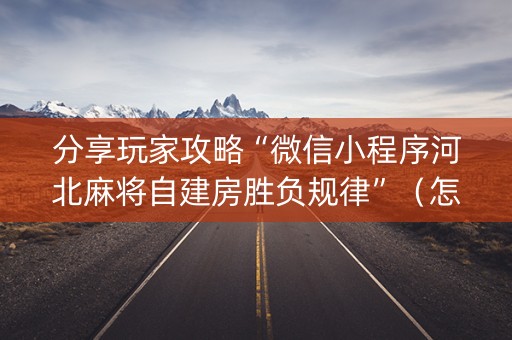 分享玩家攻略“微信小程序河北麻将自建房胜负规律”（怎么能调好牌)