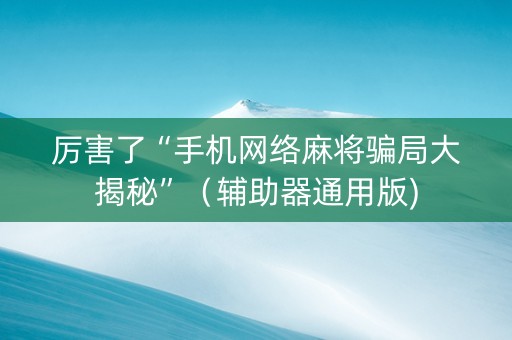 厉害了“手机网络麻将骗局大揭秘”（辅助器通用版)