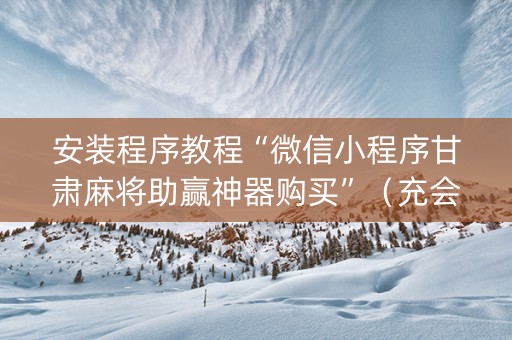 安装程序教程“微信小程序甘肃麻将助赢神器购买”（充会员胜率高)