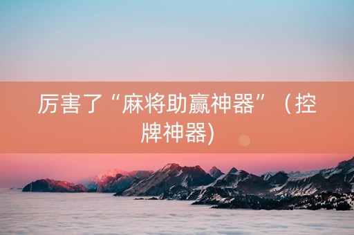 厉害了“麻将助赢神器”（控牌神器)