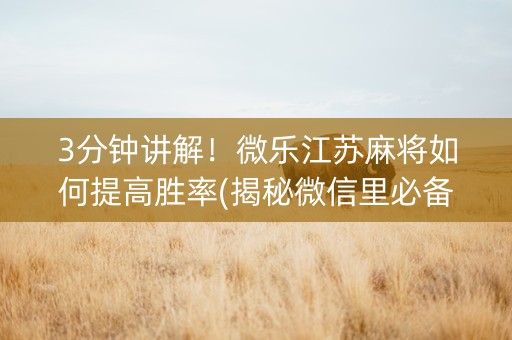 3分钟讲解！微乐江苏麻将如何提高胜率(揭秘微信里必备神器)