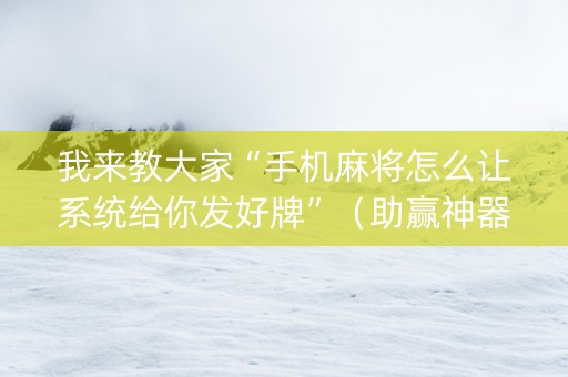 我来教大家“手机麻将怎么让系统给你发好牌”（助赢神器)