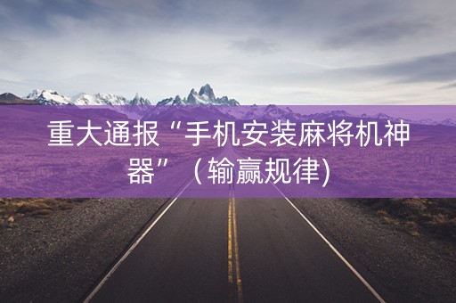 重大通报“手机安装麻将机神器”（输赢规律)