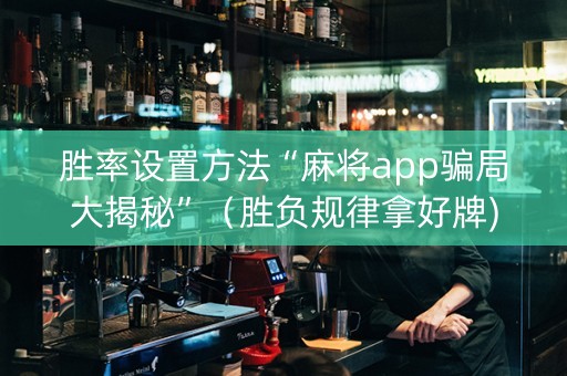 胜率设置方法“麻将app骗局大揭秘”（胜负规律拿好牌)