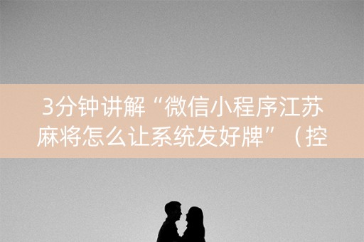 3分钟讲解“微信小程序江苏麻将怎么让系统发好牌”（控牌器)