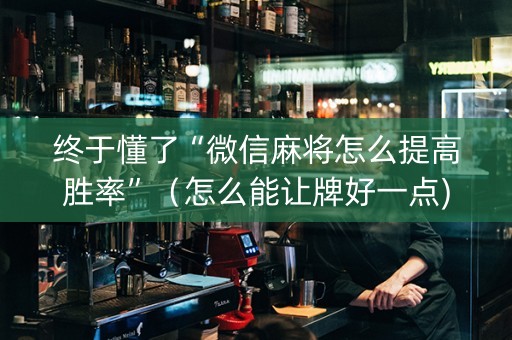 终于懂了“微信麻将怎么提高胜率”（怎么能让牌好一点)