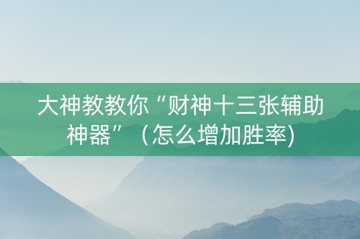 大神教教你“财神十三张辅助神器”（怎么增加胜率)