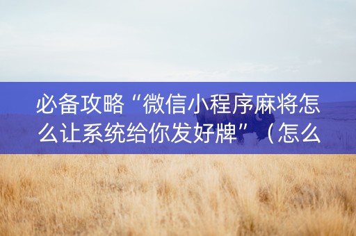 必备攻略“微信小程序麻将怎么让系统给你发好牌”（怎么能得到好牌)