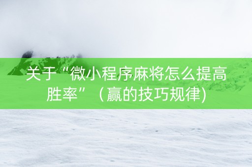 关于“微小程序麻将怎么提高胜率”（赢的技巧规律)