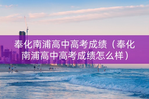 奉化南浦高中高考成绩（奉化南浦高中高考成绩怎么样）