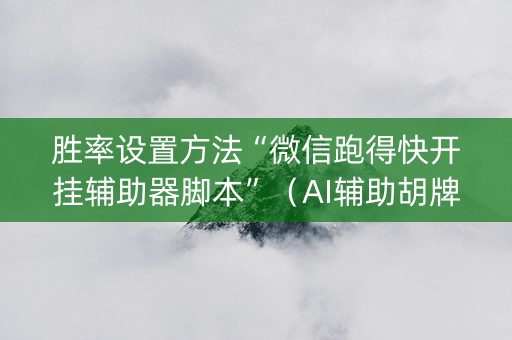 胜率设置方法“微信跑得快开挂辅助器脚本”（AI辅助胡牌规则)