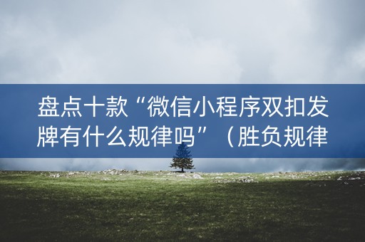 盘点十款“微信小程序双扣发牌有什么规律吗”（胜负规律拿好牌)