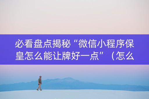 必看盘点揭秘“微信小程序保皇怎么能让牌好一点”（怎么调胜率)