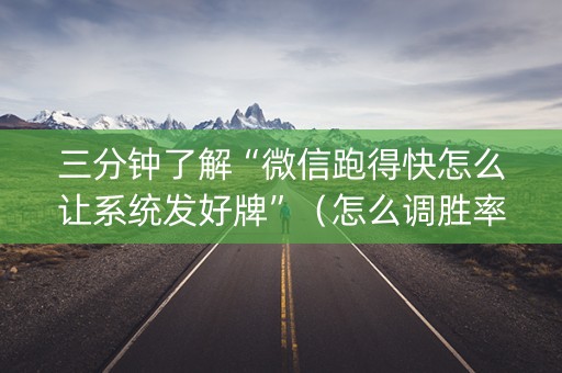 三分钟了解“微信跑得快怎么让系统发好牌”（怎么调胜率)