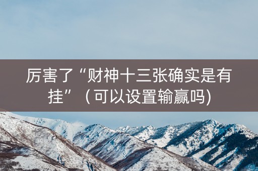 厉害了“财神十三张确实是有挂”（可以设置输赢吗)