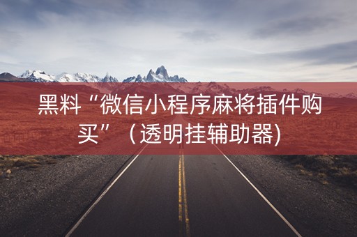黑料“微信小程序麻将插件购买”（透明挂辅助器)