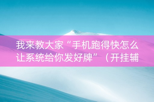 我来教大家“手机跑得快怎么让系统给你发好牌”（开挂辅助脚本)