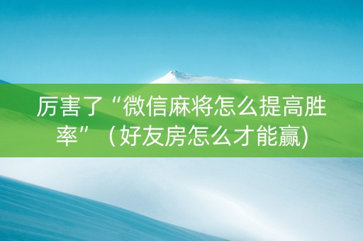 厉害了“微信麻将怎么提高胜率”（好友房怎么才能赢)