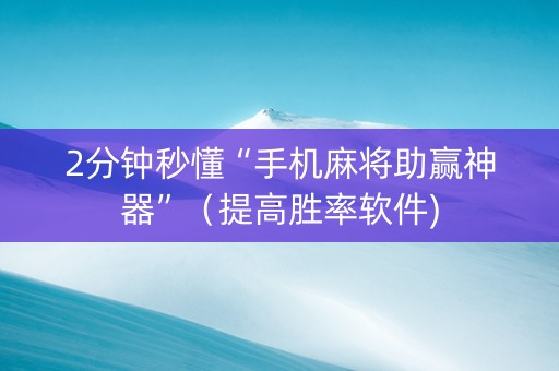 2分钟秒懂“手机麻将助赢神器”（提高胜率软件)