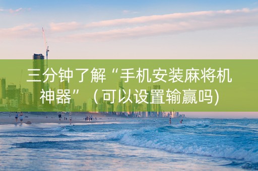 三分钟了解“手机安装麻将机神器”（可以设置输赢吗)