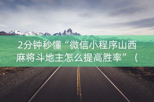 2分钟秒懂“微信小程序山西麻将斗地主怎么提高胜率”（技巧和打好牌方法)