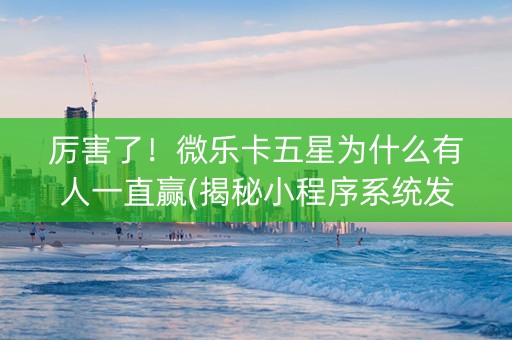 厉害了！微乐卡五星为什么有人一直赢(揭秘小程序系统发好牌)