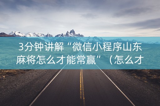 3分钟讲解“微信小程序山东麻将怎么才能常赢”（怎么才会赢)