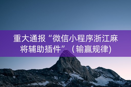 重大通报“微信小程序浙江麻将辅助插件”（输赢规律)