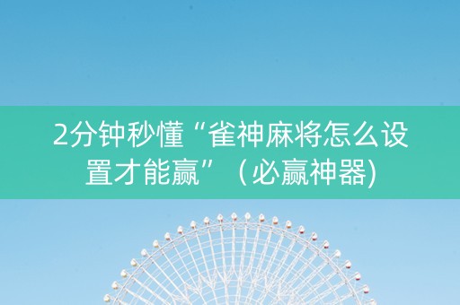 2分钟秒懂“雀神麻将怎么设置才能赢”（必赢神器)
