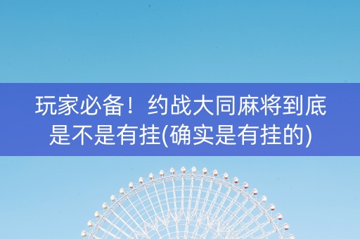 玩家必备！约战大同麻将到底是不是有挂(确实是有挂的)