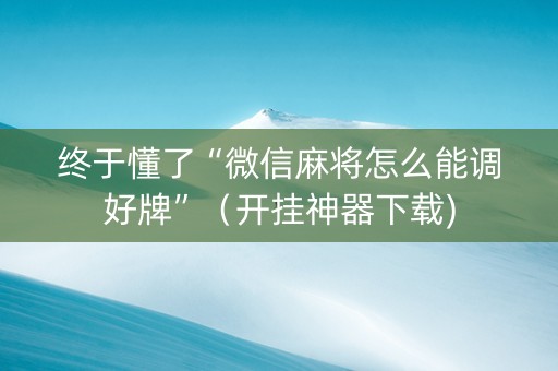 终于懂了“微信麻将怎么能调好牌”（开挂神器下载)