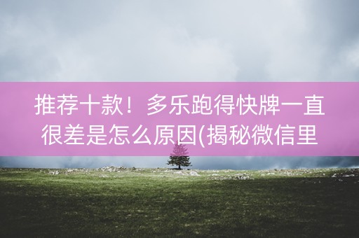 推荐十款！多乐跑得快牌一直很差是怎么原因(揭秘微信里辅牌器)