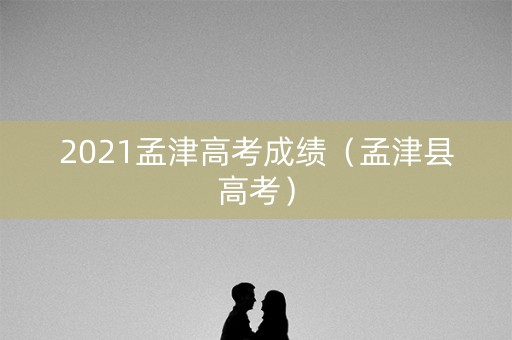 2021孟津高考成绩（孟津县高考）