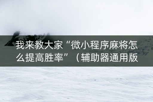 我来教大家“微小程序麻将怎么提高胜率”（辅助器通用版)