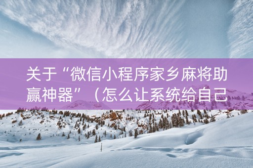 关于“微信小程序家乡麻将助赢神器”（怎么让系统给自己好牌)