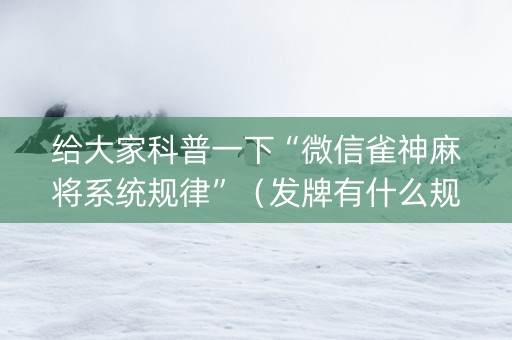 给大家科普一下“微信雀神麻将系统规律”（发牌有什么规律吗)