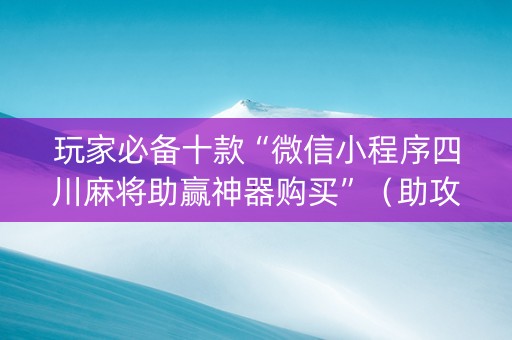 玩家必备十款“微信小程序四川麻将助赢神器购买”（助攻神器)