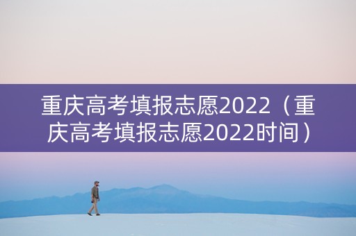 重庆高考填报志愿2022（重庆高考填报志愿2022时间）