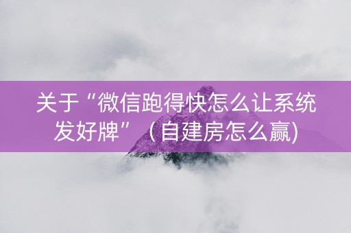 关于“微信跑得快怎么让系统发好牌”（自建房怎么赢)