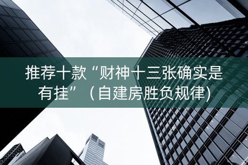推荐十款“财神十三张确实是有挂”（自建房胜负规律)