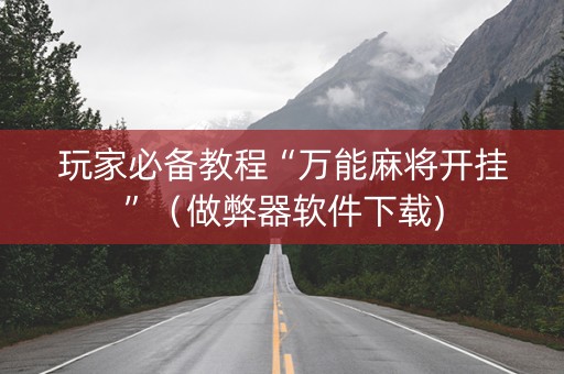 玩家必备教程“万能麻将开挂”（做弊器软件下载)